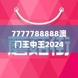 7777788888澳门王中王2024年,理性解答解释落实_FHD版20.899